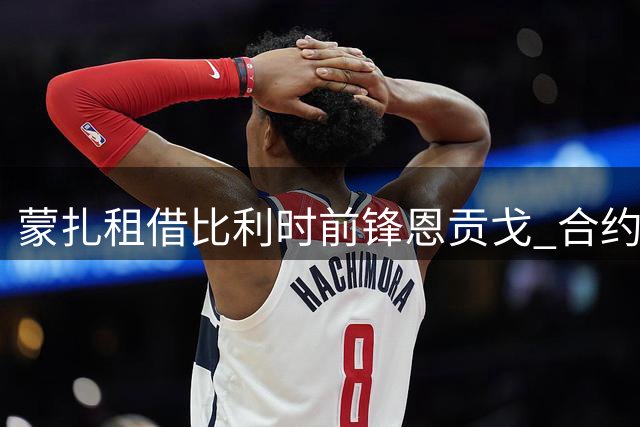 蒙扎租借比利时前锋恩贡戈 合约附带买断条款