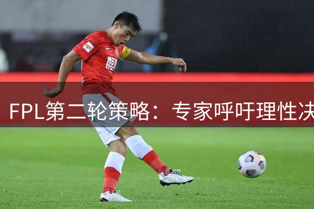 FPL第二轮策略：专家呼吁理性决策 勿轻易更换曼联球员